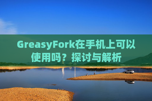 GreasyFork在手机上可以使用吗？探讨与解析
