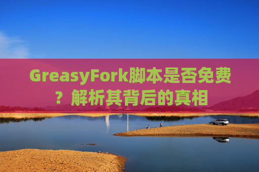 GreasyFork脚本是否免费？解析其背后的真相